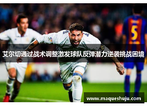 艾尔切通过战术调整激发球队反弹潜力逆袭挑战困境