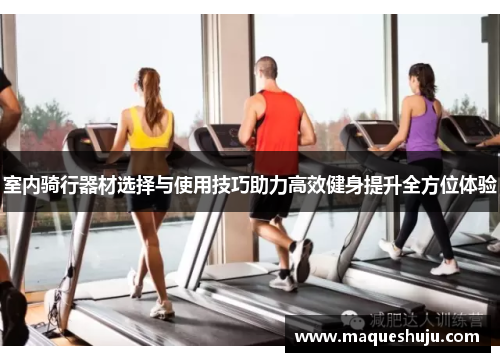 室内骑行器材选择与使用技巧助力高效健身提升全方位体验