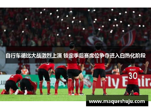 自行车德比大战激烈上演 锁定季后赛席位争夺进入白热化阶段