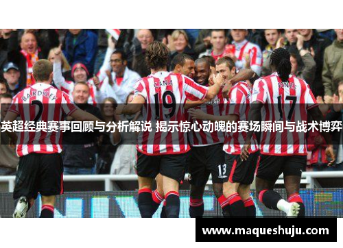 英超经典赛事回顾与分析解说 揭示惊心动魄的赛场瞬间与战术博弈