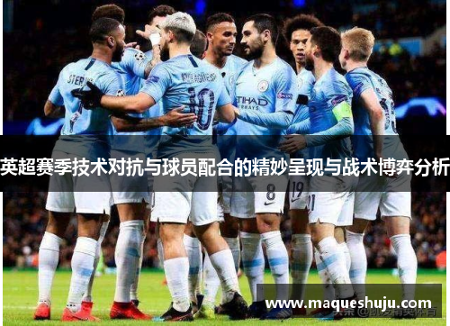 英超赛季技术对抗与球员配合的精妙呈现与战术博弈分析