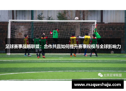 足球赛事战略联盟：合作共赢如何提升赛事规模与全球影响力