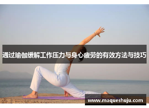 通过瑜伽缓解工作压力与身心疲劳的有效方法与技巧